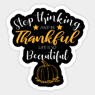 stop thinking and be thankful your life is so beautiful, Thanksgiving Shirt, Holiday Shirt, I Am Thankful, Thankful Shirt Sticker